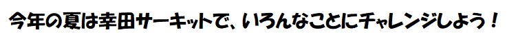 今年の夏は幸田サーキットで、いろんなことにチャレンジしよう！