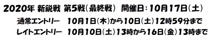 2020年 新鋭戦 第5戦 開催日:10月17日(土) 通常エントリー 10月1日(木)から10日(土)12時59分まで レイトエントリー 10月10日(土)13時から16日(金)13時まで